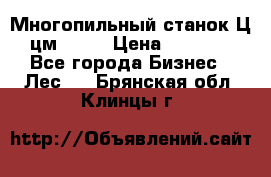  Многопильный станок Ц6 (цм-200) › Цена ­ 550 000 - Все города Бизнес » Лес   . Брянская обл.,Клинцы г.